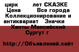 1.2) цирк : 100 лет СКАЗКЕ › Цена ­ 49 - Все города Коллекционирование и антиквариат » Значки   . Ханты-Мансийский,Сургут г.